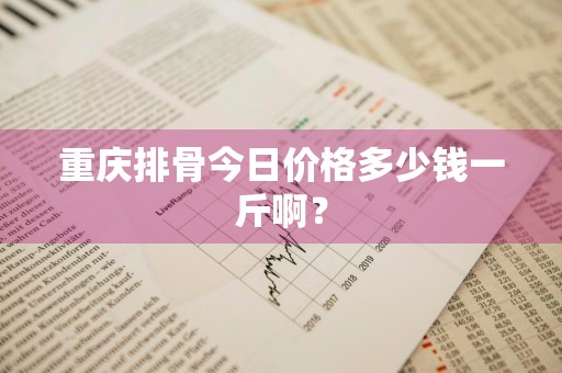 重庆排骨今日价格多少钱一斤啊？