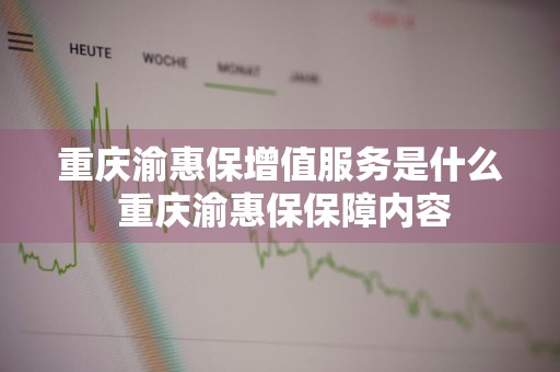 重庆渝惠保增值服务是什么 重庆渝惠保保障内容
