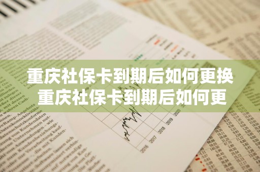 重庆社保卡到期后如何更换 重庆社保卡到期后如何更换 渝快办