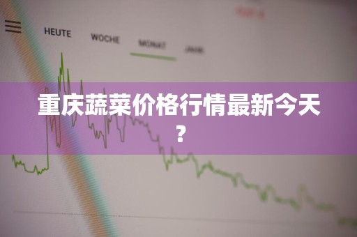 重庆蔬菜价格行情最新今天？