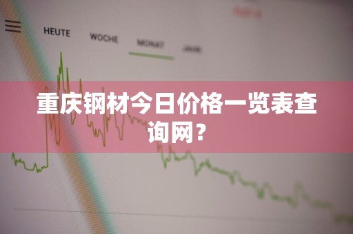重庆钢材今日价格一览表查询网？