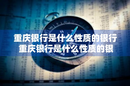重庆银行是什么性质的银行 重庆银行是什么性质的银行2024年1年期年利息是多少?