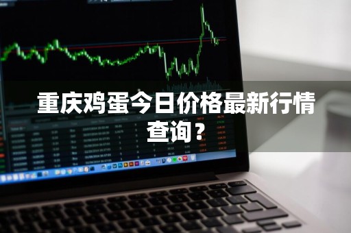 重庆鸡蛋今日价格最新行情查询？