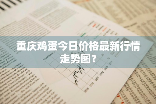 重庆鸡蛋今日价格最新行情走势图？