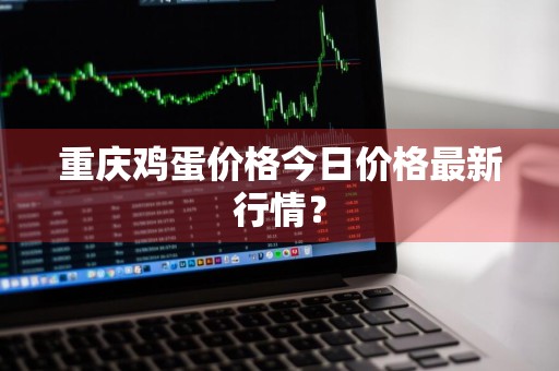 重庆鸡蛋价格今日价格最新行情?