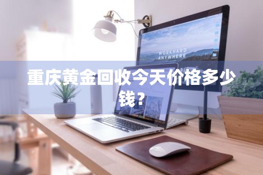 重庆黄金回收今天价格多少钱？