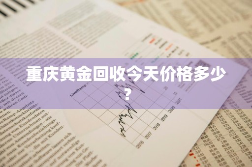 重庆黄金回收今天价格多少？