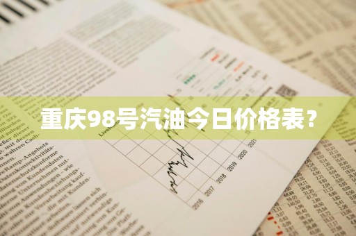 重庆98号汽油今日价格表？
