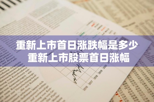 重新上市首日涨跌幅是多少 重新上市股票首日涨幅