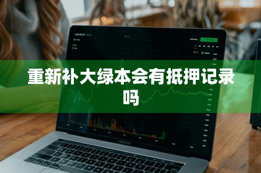 重新补大绿本会有抵押记录吗