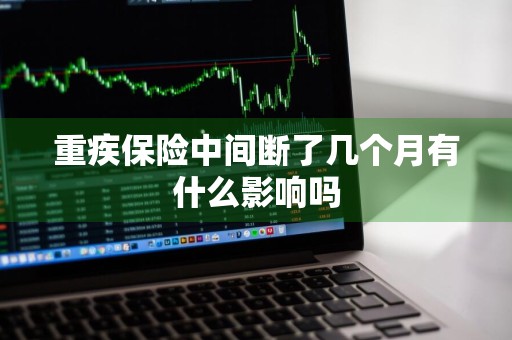 重疾保险中间断了几个月有什么影响吗