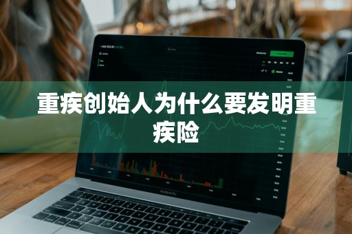 重疾创始人为什么要发明重疾险