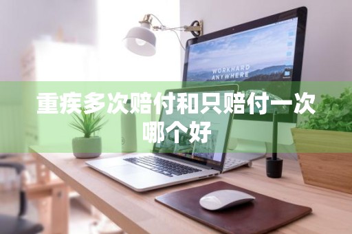 重疾多次赔付和只赔付一次哪个好
