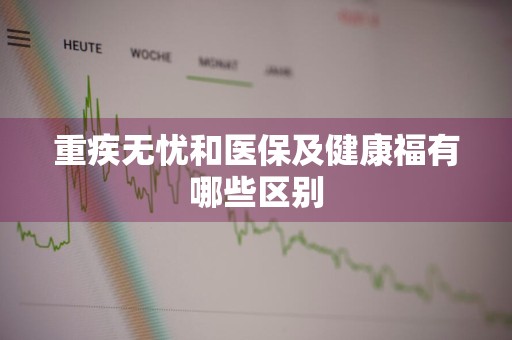 重疾无忧和医保及健康福有哪些区别