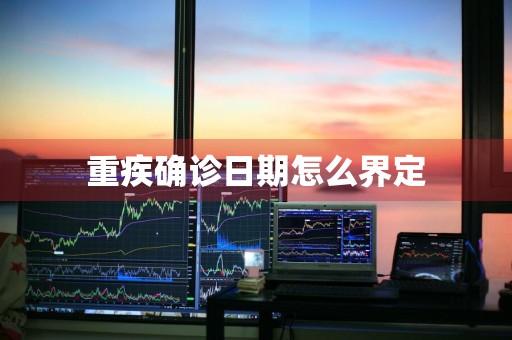 重疾确诊日期怎么界定