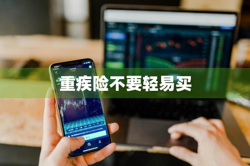 重疾险不要轻易买