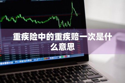 重疾险中的重疾赔一次是什么意思
