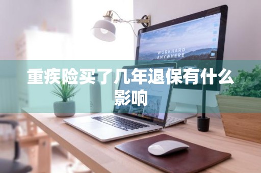 重疾险买了几年退保有什么影响