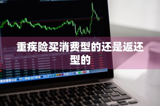 重疾险买消费型的还是返还型的