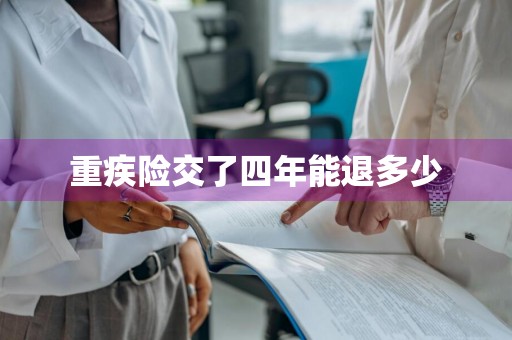 重疾险交了四年能退多少