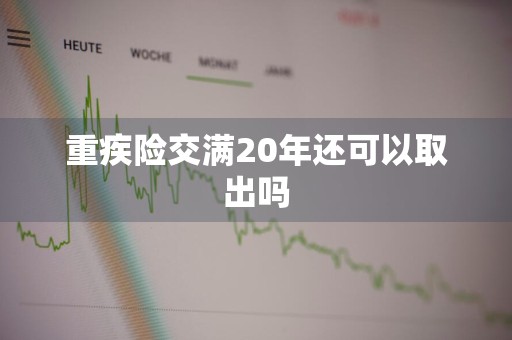 重疾险交满20年还可以取出吗