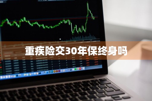 重疾险交30年保终身吗