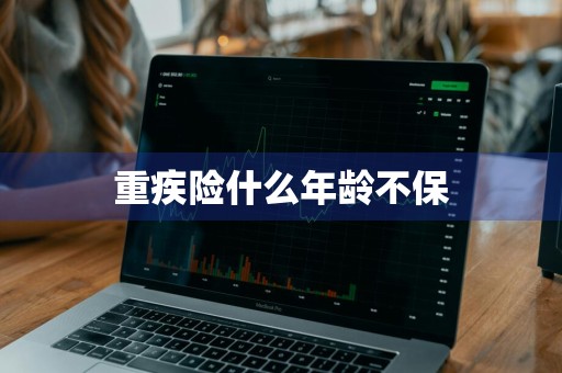 重疾险什么年龄不保