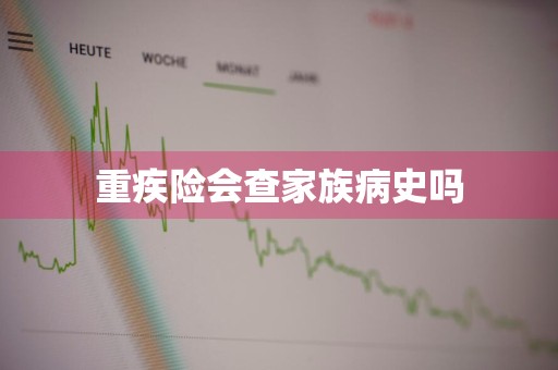 重疾险会查家族病史吗
