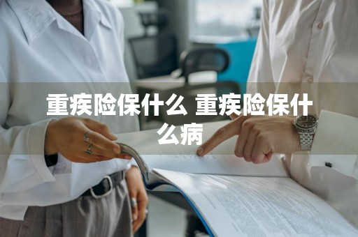 重疾险保什么 重疾险保什么病