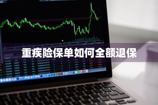 重疾险保单如何全额退保