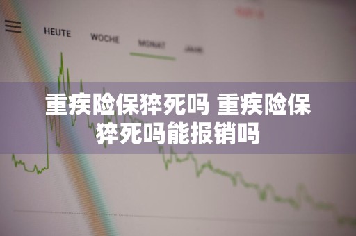 重疾险保猝死吗 重疾险保猝死吗能报销吗