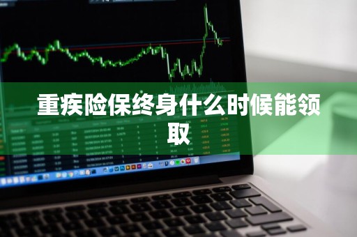 重疾险保终身什么时候能领取