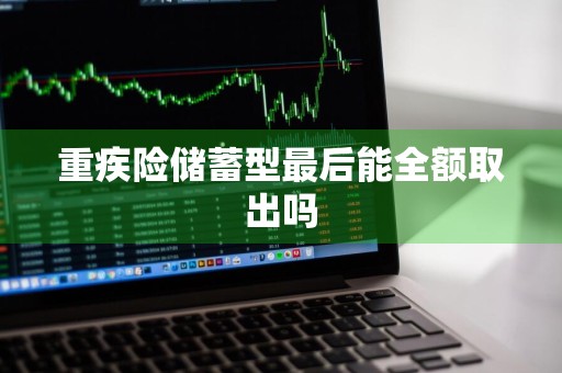 重疾险储蓄型最后能全额取出吗