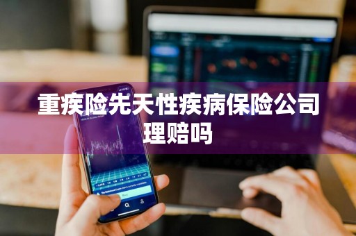 重疾险先天性疾病保险公司理赔吗