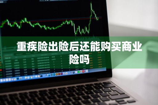 重疾险出险后还能购买商业险吗