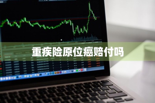 重疾险原位癌赔付吗