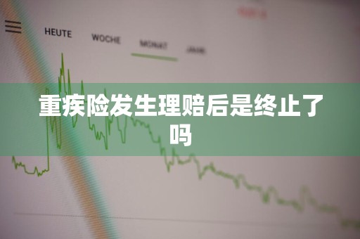 重疾险发生理赔后是终止了吗