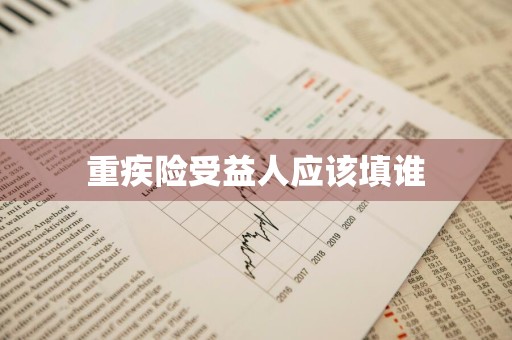 重疾险受益人应该填谁