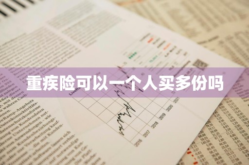 重疾险可以一个人买多份吗