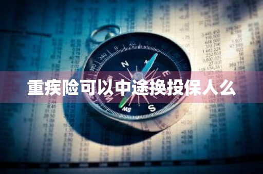 重疾险可以中途换投保人么