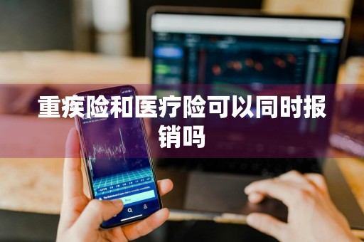 重疾险和医疗险可以同时报销吗