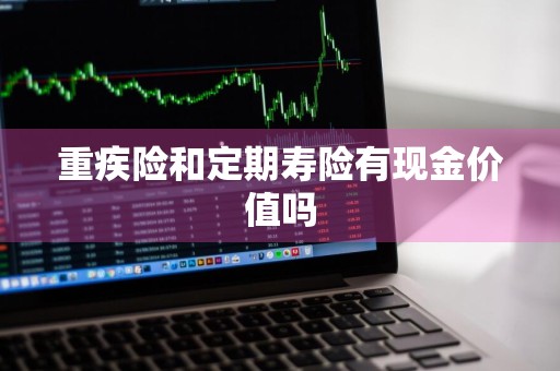 重疾险和定期寿险有现金价值吗