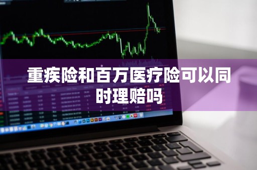 重疾险和百万医疗险可以同时理赔吗