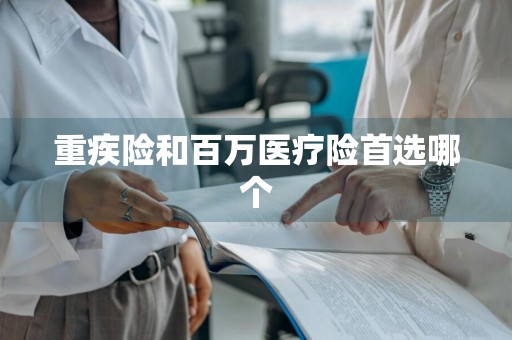 重疾险和百万医疗险首选哪个
