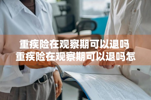 重疾险在观察期可以退吗 重疾险在观察期可以退吗怎么退