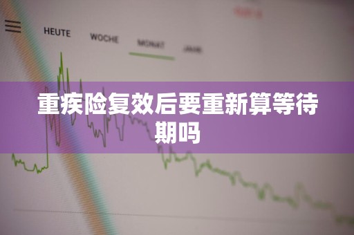 重疾险复效后要重新算等待期吗