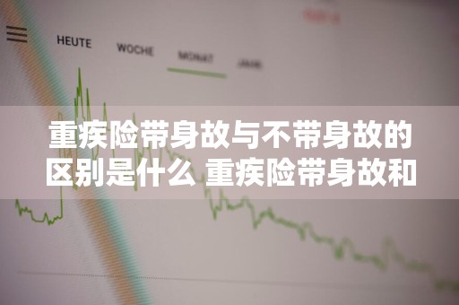 重疾险带身故与不带身故的区别是什么 重疾险带身故和不带身故的区别