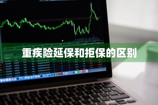 重疾险延保和拒保的区别