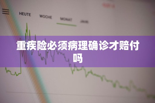 重疾险必须病理确诊才赔付吗