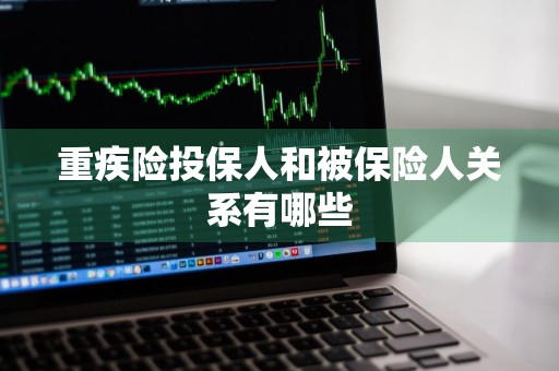 重疾险投保人和被保险人关系有哪些